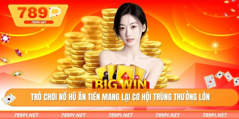 Trò chơi nổ hũ ăn tiền mang lại cơ hội trúng thưởng lớn
