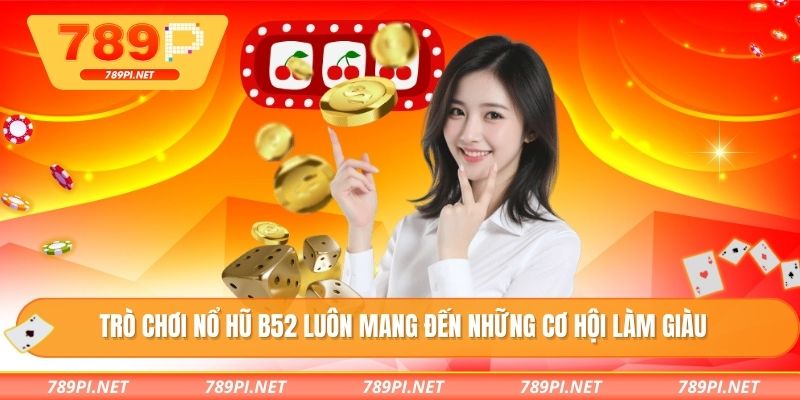 Trò chơi nổ hũ B52 luôn mang đến những cơ hội làm giàu