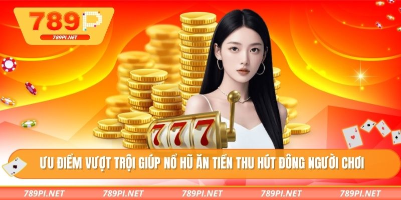 Ưu điểm vượt trội giúp nổ hũ ăn tiền thu hút đông người chơi