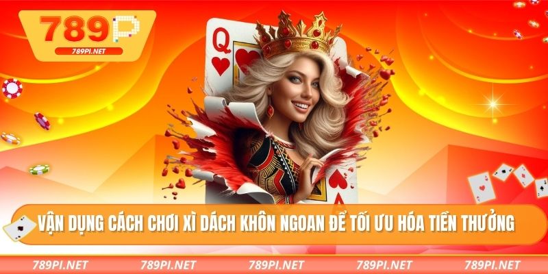 Vận dụng cách chơi xì dách khôn ngoan để tối ưu hóa tiền thưởng